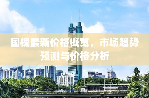 国槐最新价格概览，市场趋势预测与价格分析
