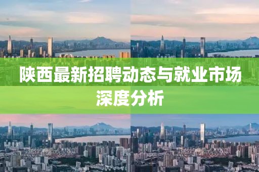 陕西最新招聘动态与就业市场深度分析