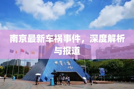 南京最新车祸事件，深度解析与报道