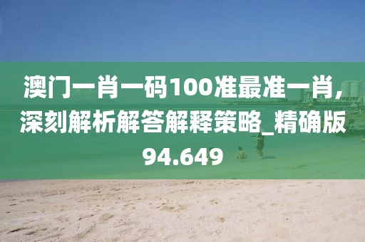 澳门一肖一码100准最准一肖,深刻解析解答解释策略_精确版94.649