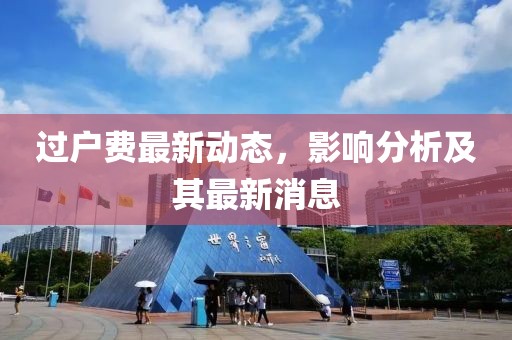 过户费最新动态，影响分析及其最新消息