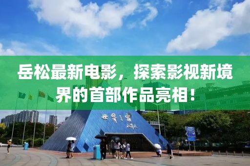 岳松最新电影，探索影视新境界的首部作品亮相！
