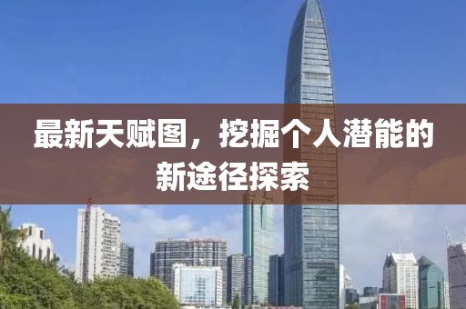 最新天赋图，挖掘个人潜能的新途径探索
