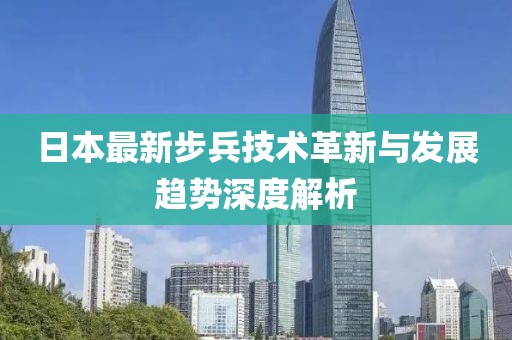 日本最新步兵技术革新与发展趋势深度解析