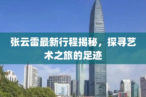 张云雷最新行程揭秘，探寻艺术之旅的足迹