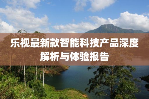 乐视最新款智能科技产品深度解析与体验报告