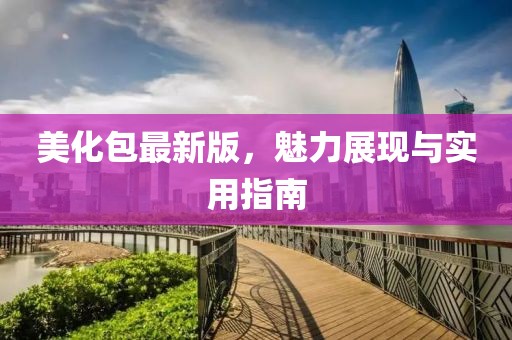 美化包最新版，魅力展现与实用指南