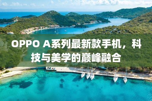 OPPO A系列最新款手机，科技与美学的巅峰融合