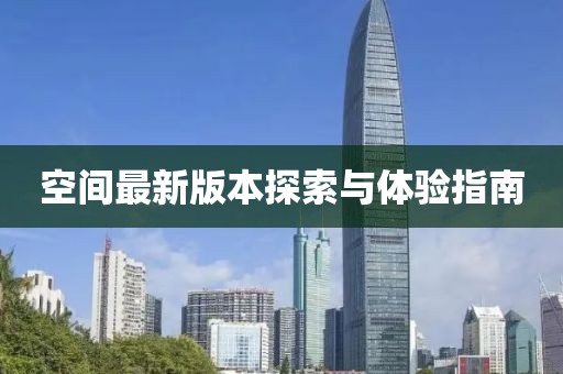 空间最新版本探索与体验指南