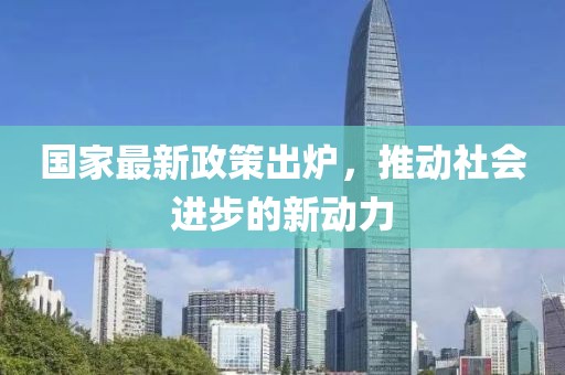 国家最新政策出炉，推动社会进步的新动力