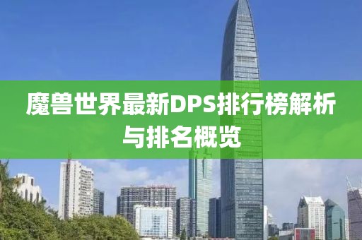 魔兽世界最新DPS排行榜解析与排名概览