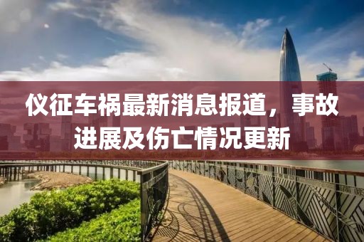 仪征车祸最新消息报道，事故进展及伤亡情况更新