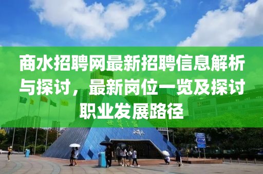 商水招聘网最新招聘信息解析与探讨，最新岗位一览及探讨职业发展路径