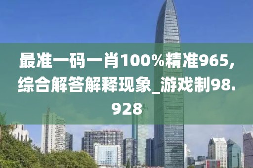 最准一码一肖100%精准965,综合解答解释现象_游戏制98.928