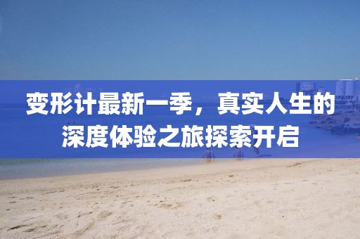 变形计最新一季，真实人生的深度体验之旅探索开启
