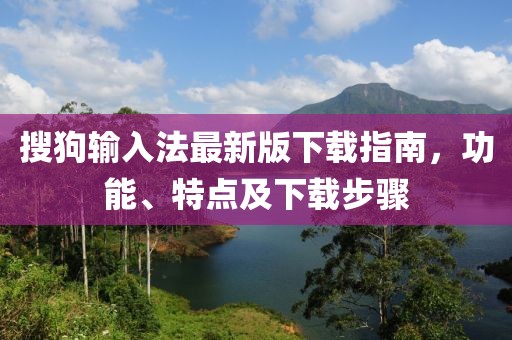 搜狗输入法最新版下载指南，功能、特点及下载步骤