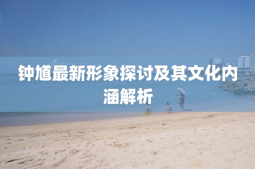 钟馗最新形象探讨及其文化内涵解析