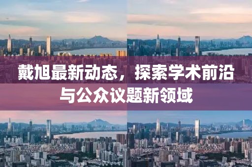 戴旭最新动态，探索学术前沿与公众议题新领域