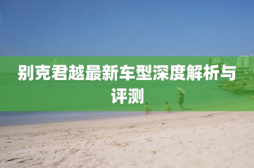 别克君越最新车型深度解析与评测