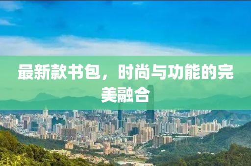 最新款书包，时尚与功能的完美融合