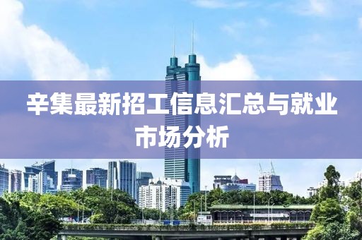 辛集最新招工信息汇总与就业市场分析