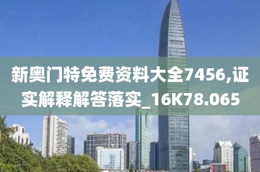 新奥门特免费资料大全7456,证实解释解答落实_16K78.065