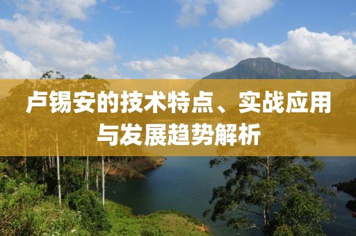 卢锡安的技术特点、实战应用与发展趋势解析