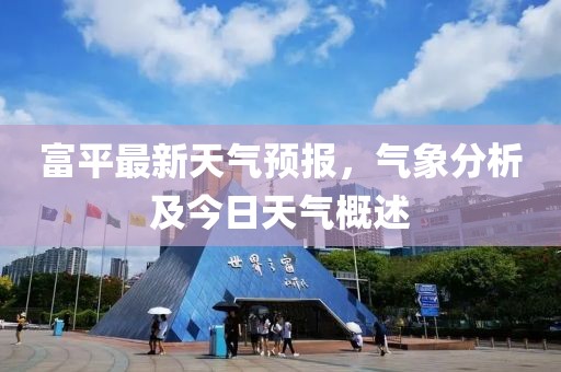 富平最新天气预报，气象分析及今日天气概述
