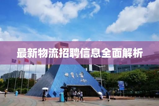 最新物流招聘信息全面解析