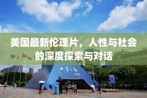 美国最新伦理片，人性与社会的深度探索与对话