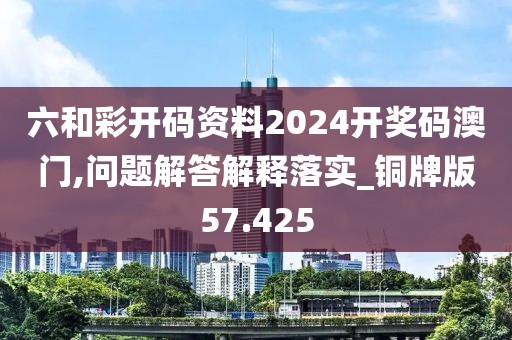 六和彩开码资料2024开奖码澳门,问题解答解释落实_铜牌版57.425