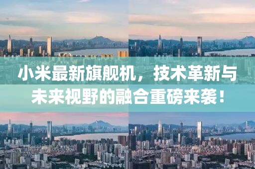 小米最新旗舰机，技术革新与未来视野的融合重磅来袭！