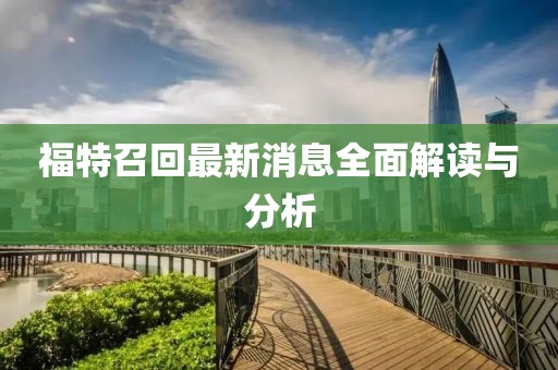 福特召回最新消息全面解读与分析