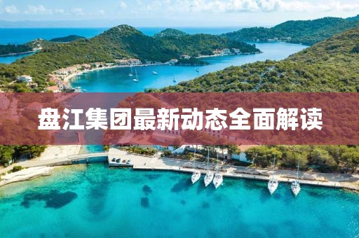 盘江集团最新动态全面解读
