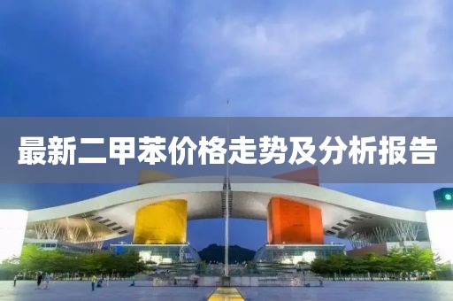 最新二甲苯价格走势及分析报告