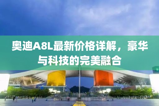 奥迪A8L最新价格详解，豪华与科技的完美融合