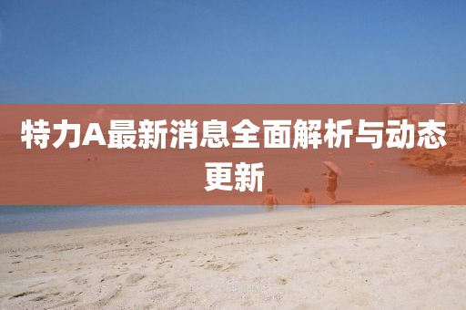 特力A最新消息全面解析与动态更新