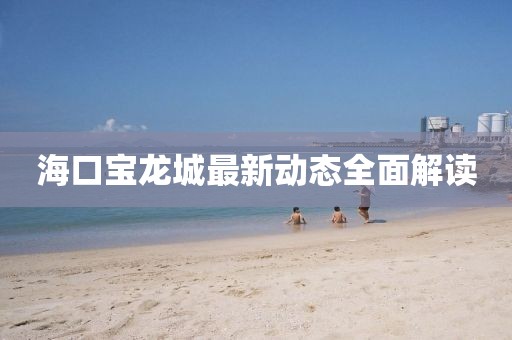 海口宝龙城最新动态全面解读