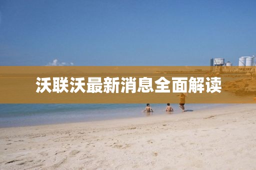 沃联沃最新消息全面解读
