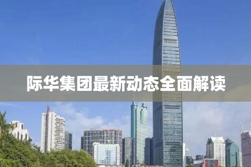 际华集团最新动态全面解读