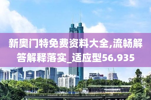 新奥门特免费资料大全,流畅解答解释落实_适应型56.935