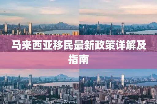 马来西亚移民最新政策详解及指南