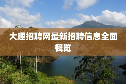 大理招聘网最新招聘信息全面概览