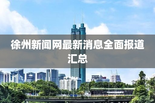 徐州新闻网最新消息全面报道汇总