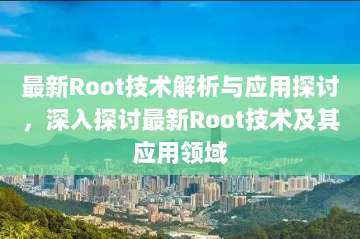 最新Root技术解析与应用探讨，深入探讨最新Root技术及其应用领域