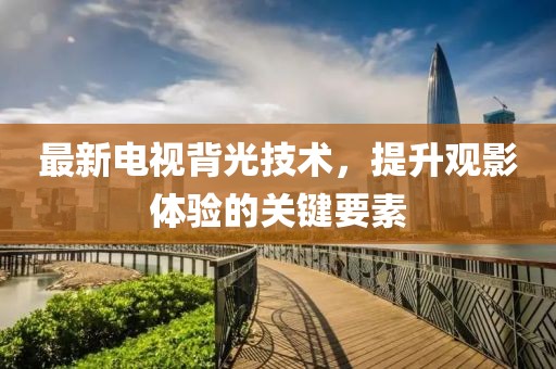 最新电视背光技术，提升观影体验的关键要素