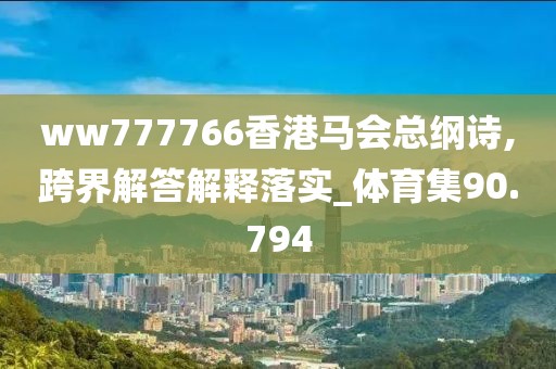ww777766香港马会总纲诗,跨界解答解释落实_体育集90.794
