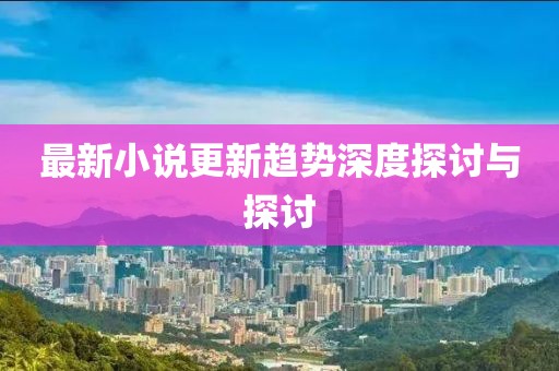 最新小说更新趋势深度探讨与探讨
