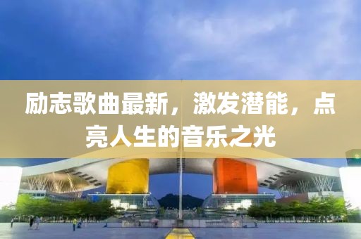 励志歌曲最新，激发潜能，点亮人生的音乐之光