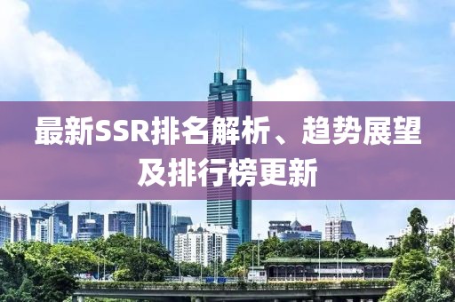 最新SSR排名解析、趋势展望及排行榜更新